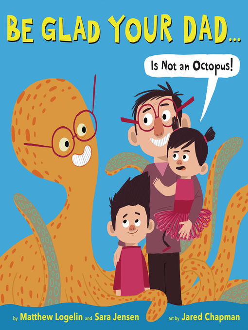 Title details for Be Glad Your Dad...(Is Not an Octopus!) by Matthew Logelin - Available